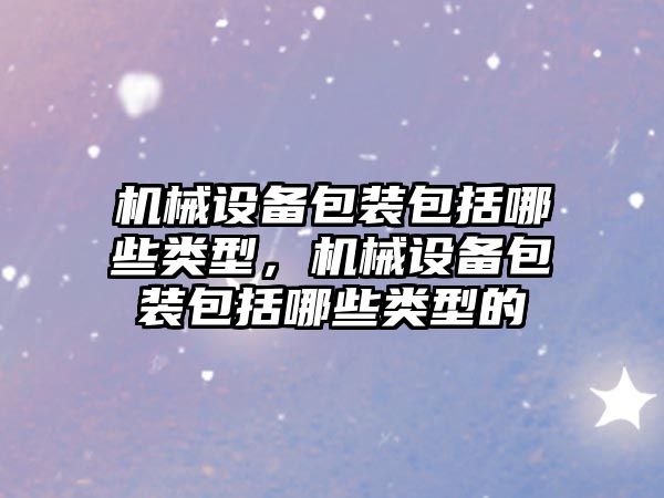 機械設備包裝包括哪些類(lèi)型，機械設備包裝包括哪些類(lèi)型的