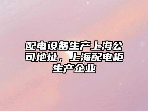 配電設備生產(chǎn)上海公司地址，上海配電柜生產(chǎn)企業(yè)