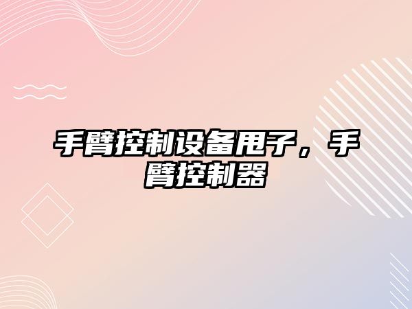 手臂控制設備甩子，手臂控制器