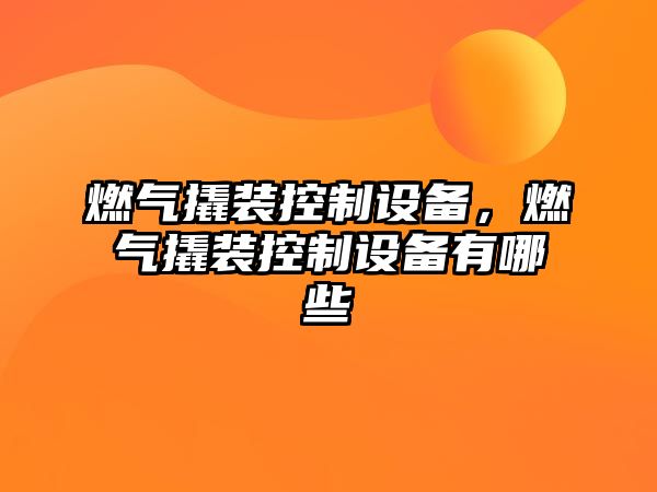 燃氣撬裝控制設備，燃氣撬裝控制設備有哪些