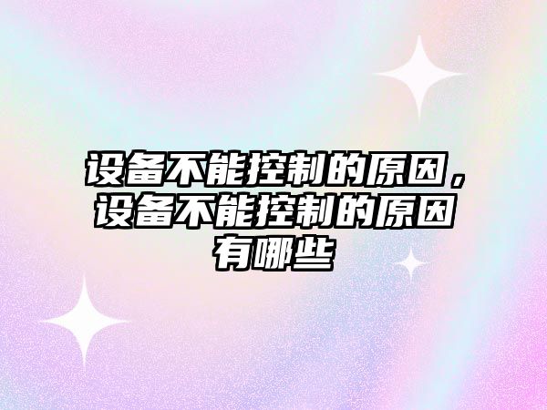 設備不能控制的原因，設備不能控制的原因有哪些