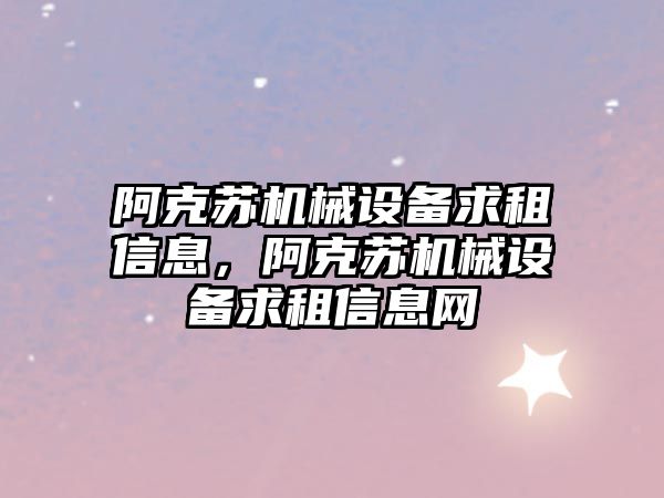 阿克蘇機械設備求租信息，阿克蘇機械設備求租信息網(wǎng)