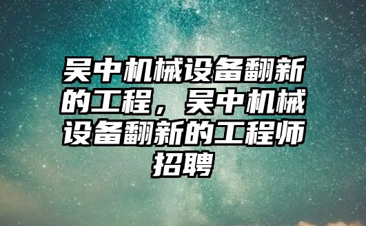吳中機械設備翻新的工程，吳中機械設備翻新的工程師招聘