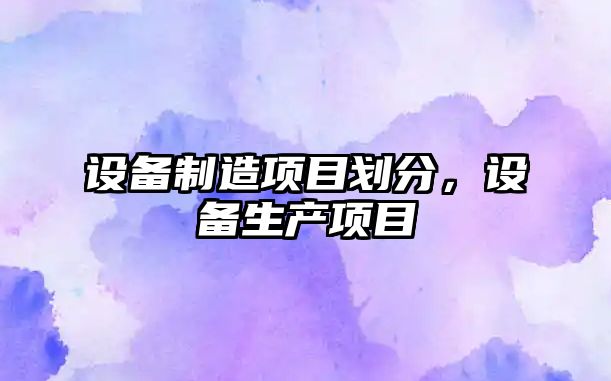 設備制造項目劃分，設備生產(chǎn)項目