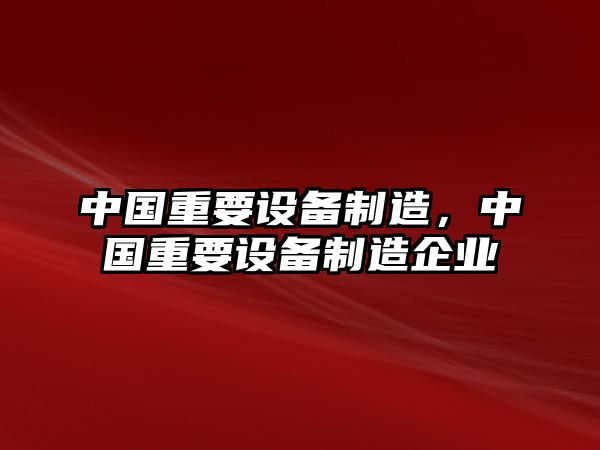 中國重要設備制造，中國重要設備制造企業(yè)