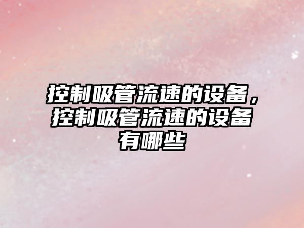 控制吸管流速的設備，控制吸管流速的設備有哪些