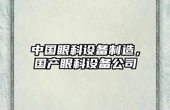 中國眼科設備制造，國產(chǎn)眼科設備公司