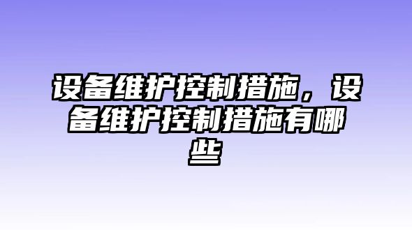 設備維護控制措施，設備維護控制措施有哪些