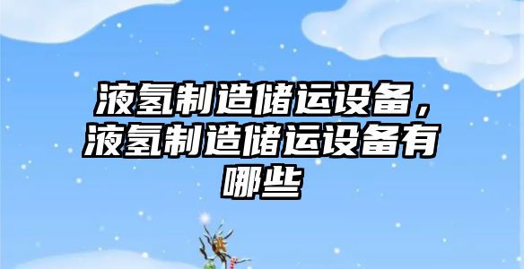 液氫制造儲運設備，液氫制造儲運設備有哪些