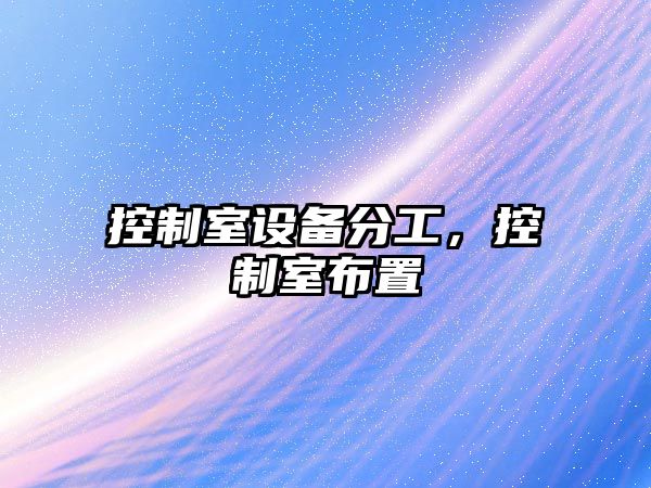 控制室設備分工，控制室布置