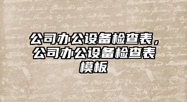 公司辦公設備檢查表，公司辦公設備檢查表模板