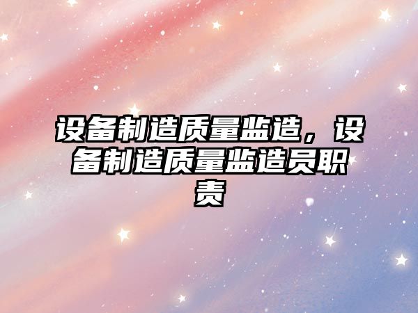 設備制造質(zhì)量監造，設備制造質(zhì)量監造員職責