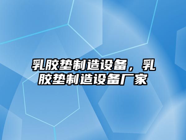 乳膠墊制造設備，乳膠墊制造設備廠(chǎng)家