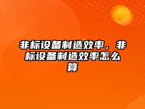 非標設備制造效率，非標設備制造效率怎么算