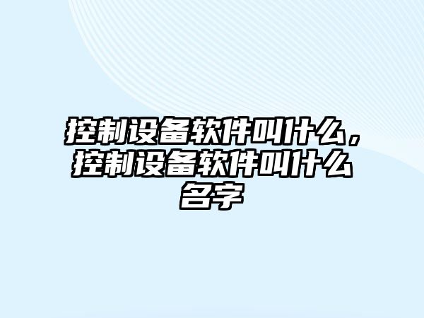 控制設備軟件叫什么，控制設備軟件叫什么名字