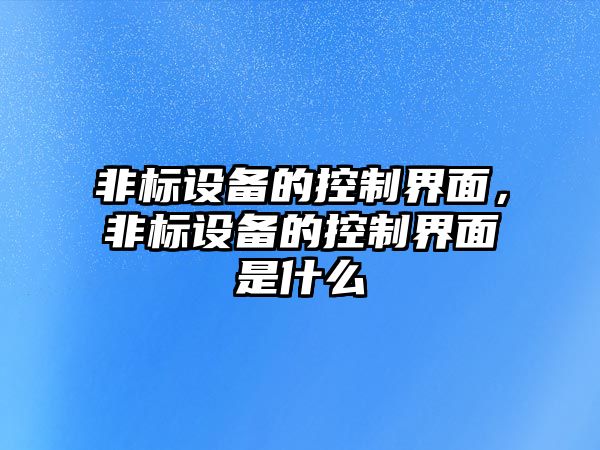 非標設備的控制界面，非標設備的控制界面是什么