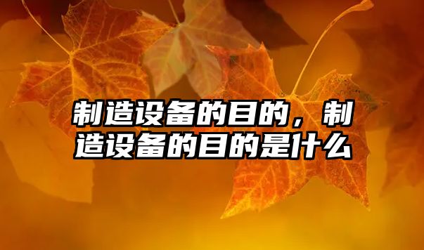 制造設備的目的，制造設備的目的是什么