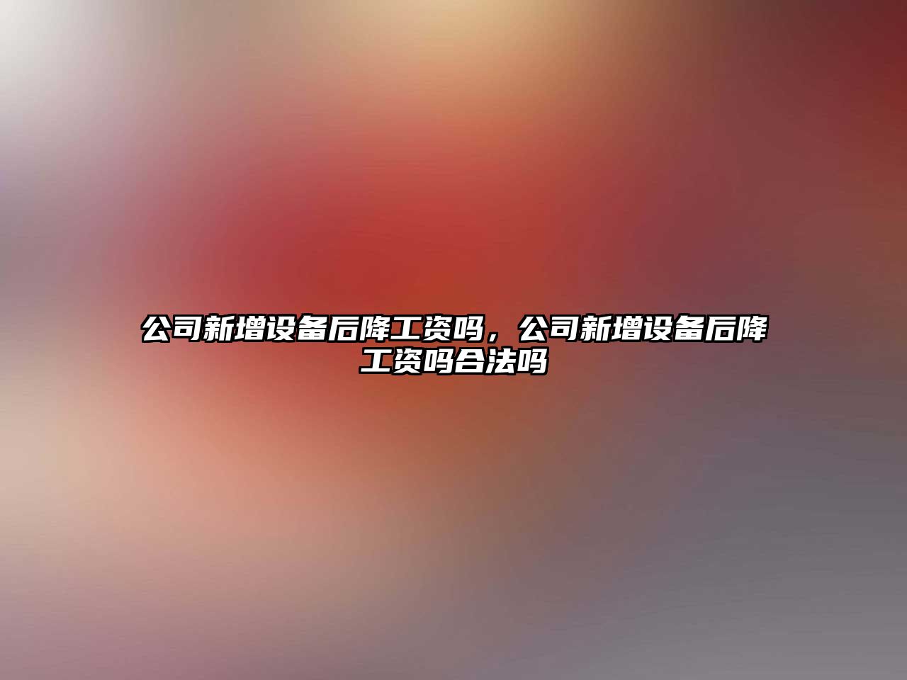 公司新增設備后降工資嗎，公司新增設備后降工資嗎合法嗎
