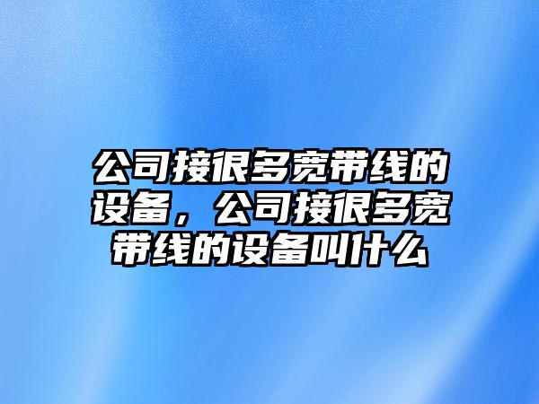 公司接很多寬帶線(xiàn)的設備，公司接很多寬帶線(xiàn)的設備叫什么