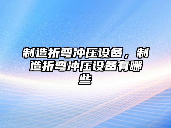 制造折彎沖壓設備，制造折彎沖壓設備有哪些