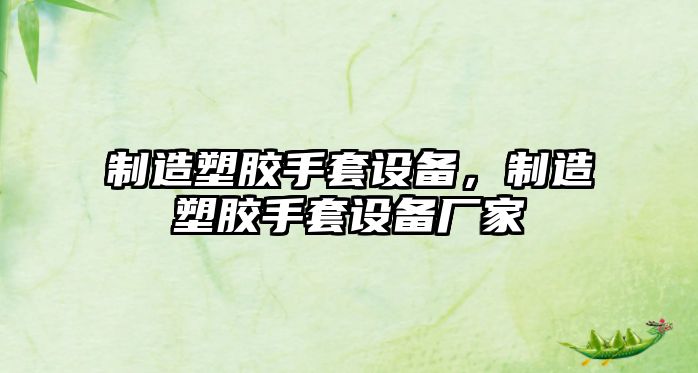 制造塑膠手套設備，制造塑膠手套設備廠(chǎng)家