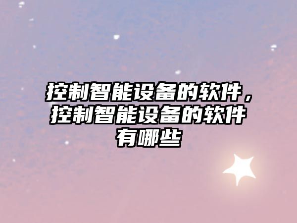 控制智能設備的軟件，控制智能設備的軟件有哪些