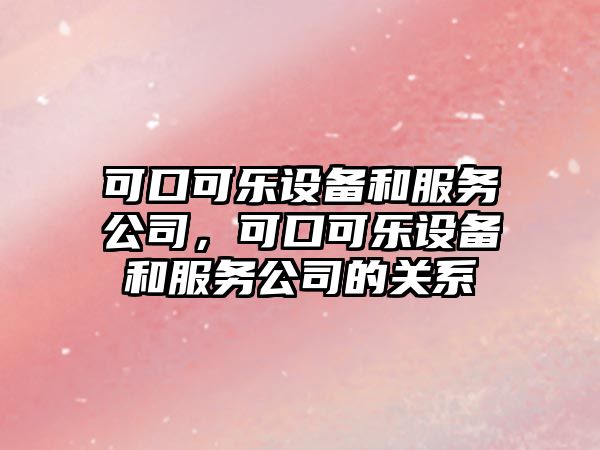 可口可樂(lè )設備和服務(wù)公司，可口可樂(lè )設備和服務(wù)公司的關(guān)系