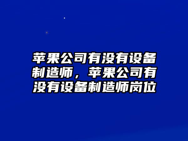 蘋(píng)果公司有沒(méi)有設備制造師，蘋(píng)果公司有沒(méi)有設備制造師崗位