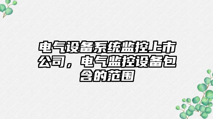 電氣設備系統監控上市公司，電氣監控設備包含的范圍