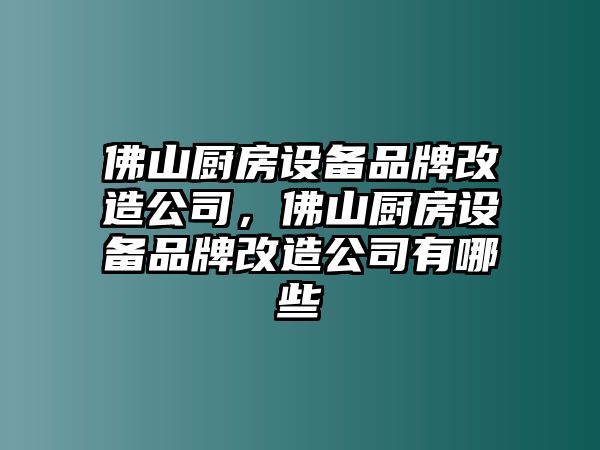 佛山廚房設備品牌改造公司，佛山廚房設備品牌改造公司有哪些