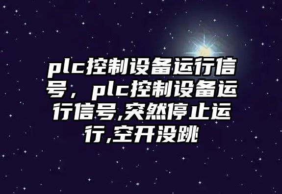 plc控制設備運行信號，plc控制設備運行信號,突然停止運行,空開(kāi)沒(méi)跳