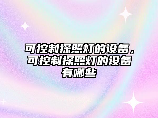 可控制探照燈的設備，可控制探照燈的設備有哪些