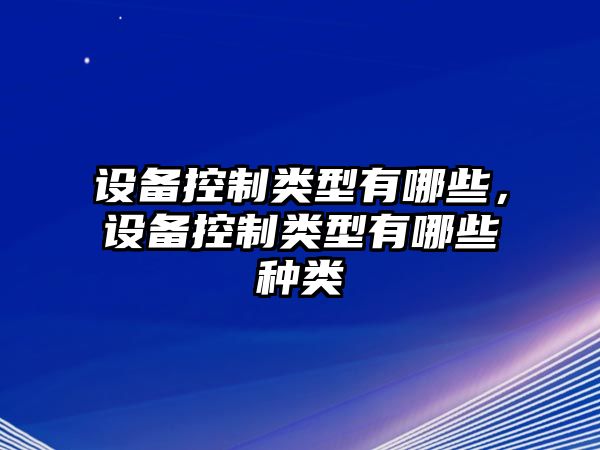 設備控制類(lèi)型有哪些，設備控制類(lèi)型有哪些種類(lèi)