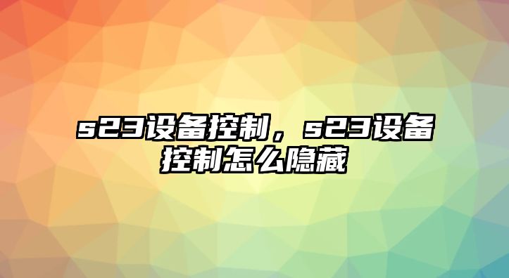 s23設備控制，s23設備控制怎么隱藏