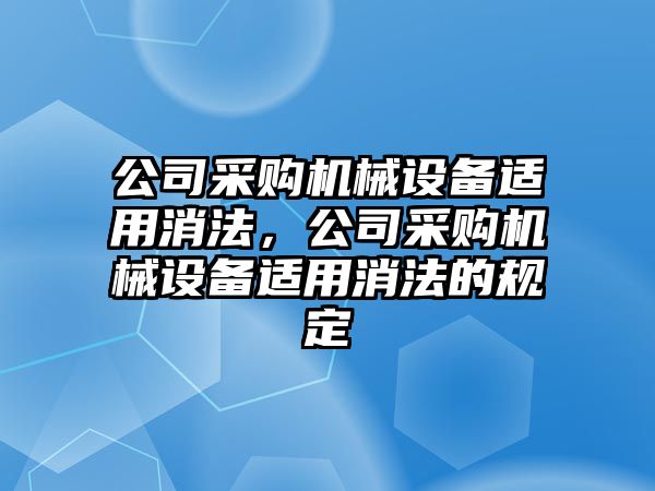 公司采購機械設備適用消法，公司采購機械設備適用消法的規定
