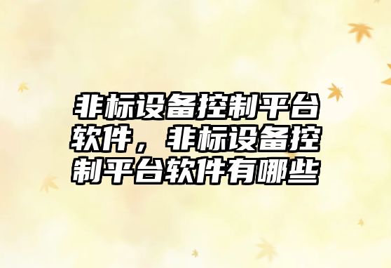 非標設備控制平臺軟件，非標設備控制平臺軟件有哪些