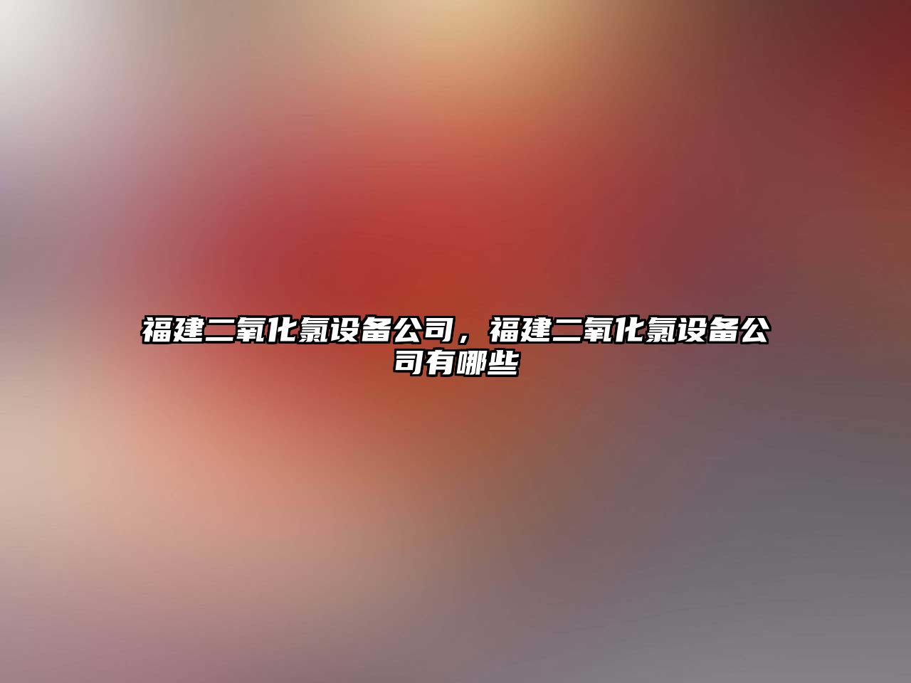 福建二氧化氯設備公司，福建二氧化氯設備公司有哪些