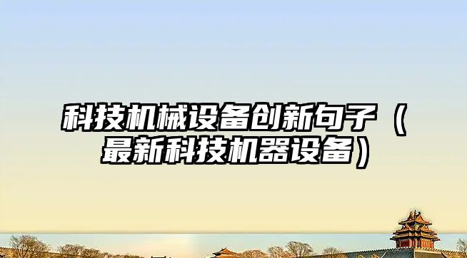 科技機械設備創(chuàng  )新句子（最新科技機器設備）