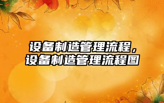 設備制造管理流程，設備制造管理流程圖