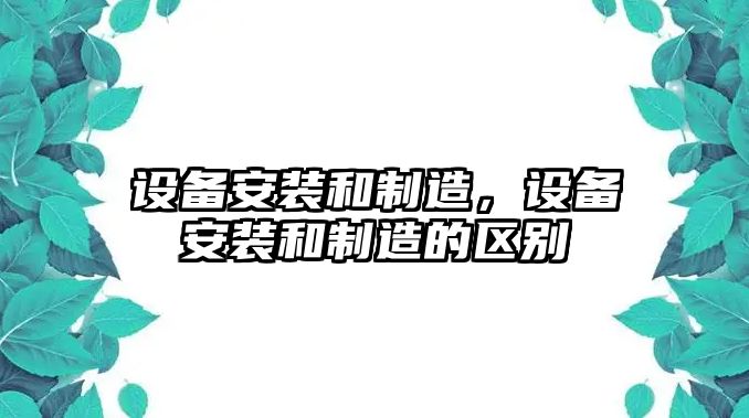 設備安裝和制造，設備安裝和制造的區別