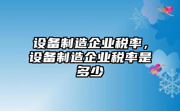 設備制造企業(yè)稅率，設備制造企業(yè)稅率是多少