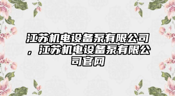 江蘇機電設備泵有限公司，江蘇機電設備泵有限公司官網(wǎng)