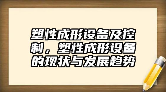 塑性成形設備及控制，塑性成形設備的現狀與發(fā)展趨勢