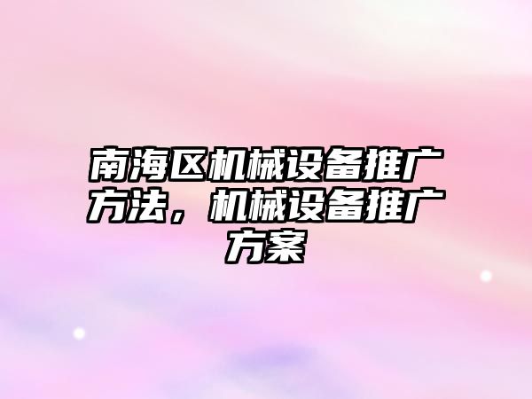 南海區機械設備推廣方法，機械設備推廣方案