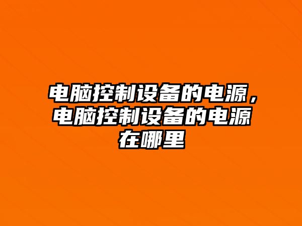 電腦控制設備的電源，電腦控制設備的電源在哪里