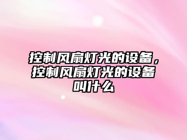 控制風(fēng)扇燈光的設備，控制風(fēng)扇燈光的設備叫什么