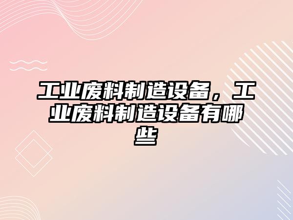 工業(yè)廢料制造設備，工業(yè)廢料制造設備有哪些