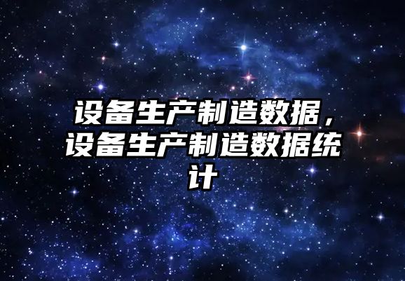 設備生產(chǎn)制造數據，設備生產(chǎn)制造數據統計