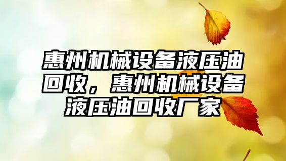 惠州機械設備液壓油回收，惠州機械設備液壓油回收廠(chǎng)家