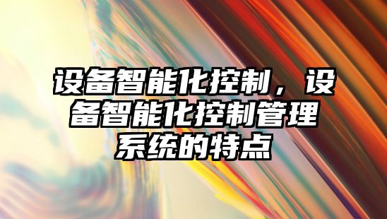 設備智能化控制，設備智能化控制管理系統的特點(diǎn)